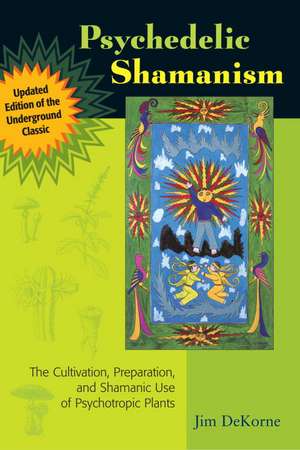 Psychedelic Shamanism: The Cultivation, Preparation, and Shamanic Use of Psychotropic Plants de Jim DeKorne