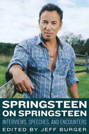 Springsteen on Springsteen: Interviews, Speeches, and Encounters de Jeff Burger