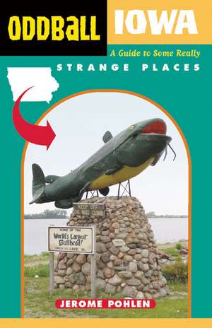 Oddball Iowa: A Guide to Some Really Strange Places de Jerome Pohlen