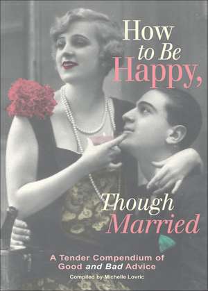 How to Be Happy, Though Married: A Tender Compendium of Good and Bad Advice de Michelle Lovric