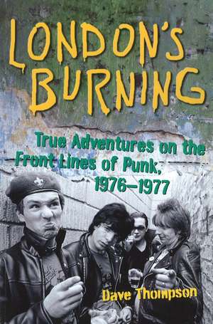 London's Burning: True Adventures on the Front Lines of Punk, 1976-1977 de Dave Thompson