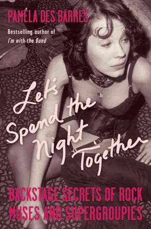 Let's Spend the Night Together: Backstage Secrets of Rock Muses and Supergroupies de Pamela Des Barres