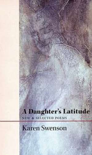 A Daughter's Latitude: New & Selected Poems de Karen Swenson