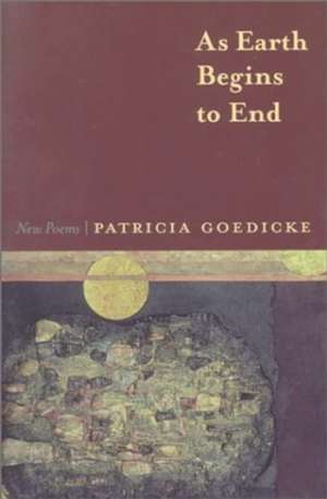 As Earth Begins to End: New Poems de Patricia Goedicke