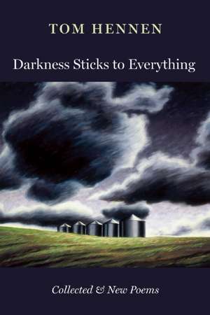 Darkness Sticks to Everything: Collected and New Poems de Tom Hennen