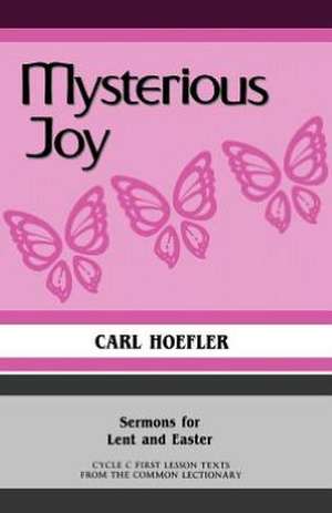 Mysterious Joy: Sermons for Lent and Easter Cycle C First Lesson Texts from the Common Lectionary de Carl Hoefler