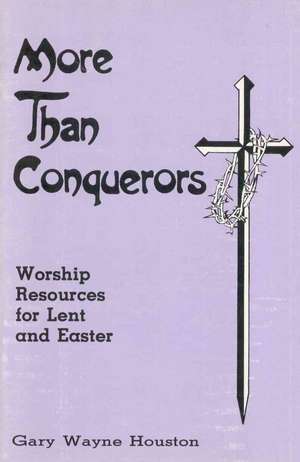 More Than Conquerors: Worship Resources for Lent and Easter de Gary Houston