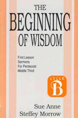 The Beginning of Wisdom: Cycle B de Sue Anne Steffey Morrow