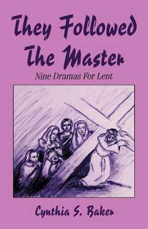 They Followed the Master: Nine Dramas for Lent de Cynthia S. Baker