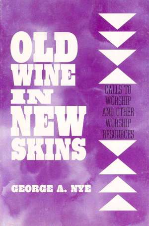 Old Wine in New Skins: Calls to Worship and Other Worship Resources de George Nye