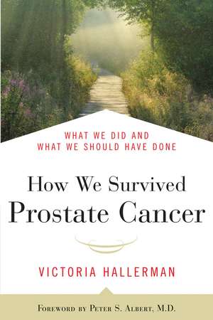 How We Survived Prostate Cancer: What We Did and What We Should Have Done de Victoria Hallerman