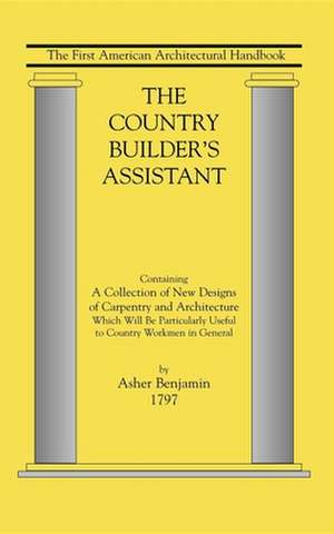 The Country Builder's Assistant: The First American Architectural Handbook de Asher Benjamin