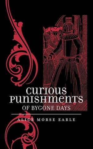 Curious Punishments of Bygone Days de Alice Morse Earle