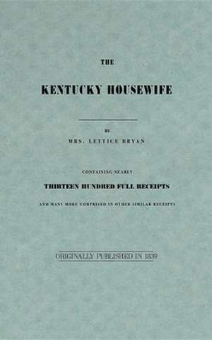 The Kentucky Housewife: Containing Nearly Thirteen Hundred Full Receipts de Lettice Bryan