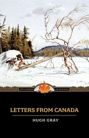 Letters from Canada: Written During a Residence There in the Years 1806, 1807, and 1808 de Hugh Gray