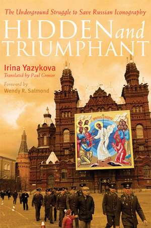 Hidden and Triumphant: The Underground Struggle to Save Russian Iconography de Irina Yazykova