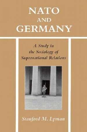 NATO and Germany: A Study in the Sociology of Supranational Relations de Stanford Lyman