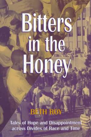 Bitters in the Honey: Tales of Hope and Disappointment across Divides of Race and Time de Beth Roy