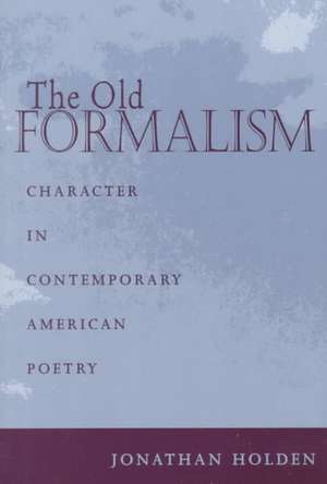 The Old Formalism: Character and Contemporary American Poetry de Jonathan Holden