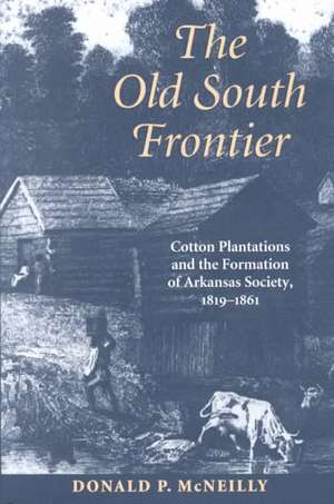 The Old South Frontier: Cotton Plantations and the Formation of Arkansas Society, 1819–1861 de Donald P. Mcneilly