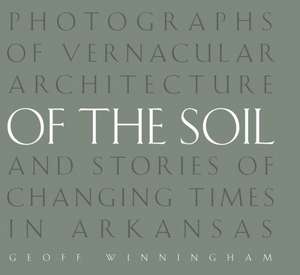 Of the Soil: Photographs of Vernacular Architecture and Stories of Changing Times in Arkansas de Geoff Winningham