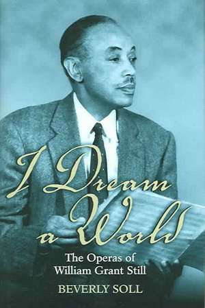 I Dream a World: The Operas of William Grant Still de Beverly Soll