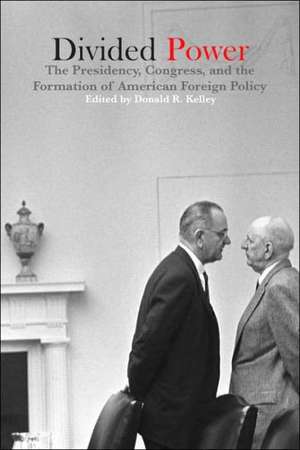 Divided Power: The Presidency, Congress, and the Formation of American Foreign Policy de Donald R. Kelley