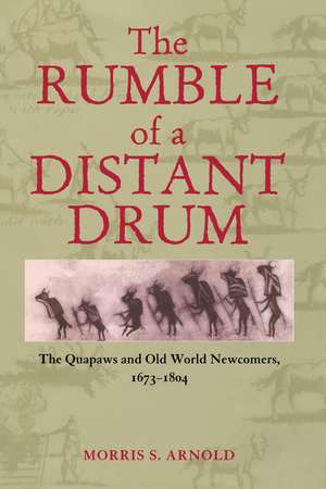 The Rumble of a Distant Drum: The Quapaws and Old World Newcomers, 1673–1804 de Morris Arnold