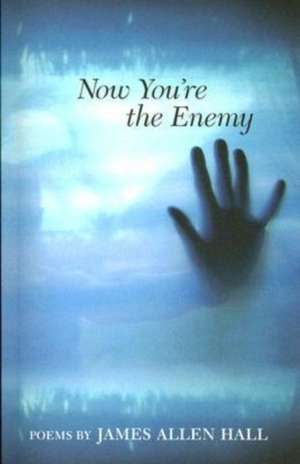 Now You're the Enemy: Poems de James Allen Hall