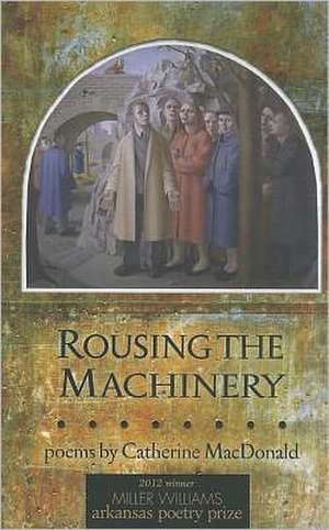 Rousing the Machinery: Poems de Catherine MacDonald