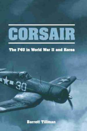 Corsair: The F4U in World War II and Korea de Barrett Tillman