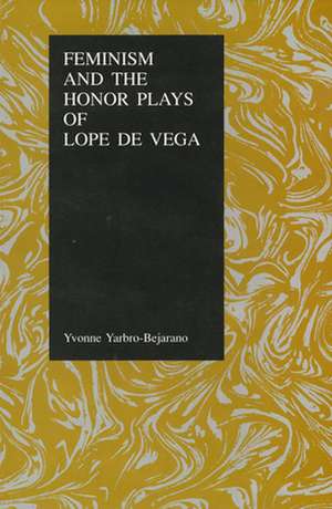 Feminism and the Honor Plays of Lope de Vega de Yvonne Yarbro-Bejarano