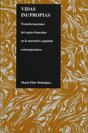 Vidas Impropias: Transfomaciones del Sujeto Feminino En La Narrativa Espanola Contemporanea de Maria Pilar Rodriguez