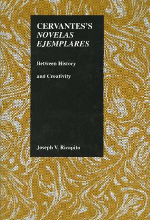 Cervantes's Novelas Ejemplares: Between History and Creativity de Joseph V. Ricapito