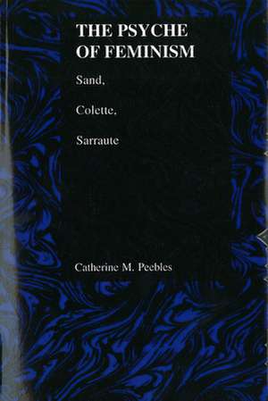 Psyche of Feminism: Sand, Colette, Sarraute (Purdue Studies in Romance Literatures) de Catherine M. Peebles