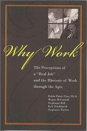 Why Work?: The Perceptions of a "Real Job" and the Rhetoric of Work Through the Ages de Robin Patric Clair