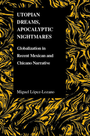 Utopian Dreams, Apocalyptic Nightmares: Globilization in Recent Mexican and Chicano Narrative de Miguel Lopez Lozano