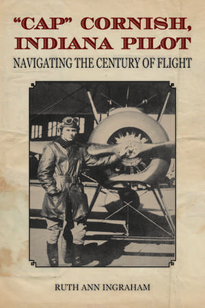 "Cap" Cornish, Indiana Pilot: Navigating the Century of Flight de Ruth Ann Ingraham