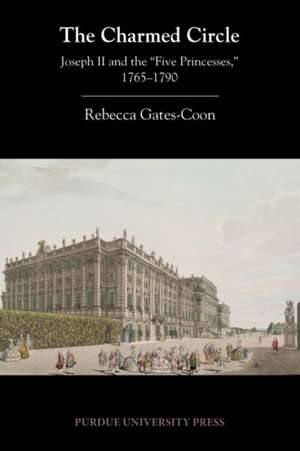 The Charmed Circle: Joseph II and the Five Princesses, 1765-1790 de Rebecca Gates-Coon