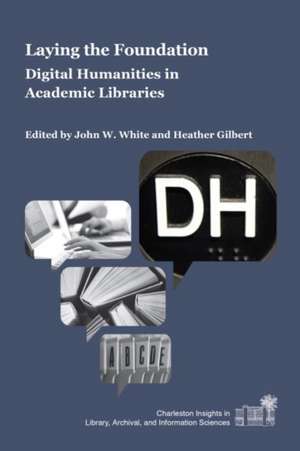 Laying the Foundation: Digital Humanities in Academic Libraries de John W. White