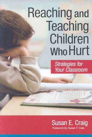 Reaching and Teaching Children Who Hurt: Strategies for Your Classroom de Susan E. Craig