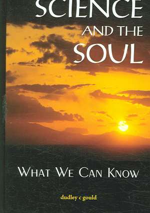 Science and the Soul: What We Can Know de Dudley C. Gould