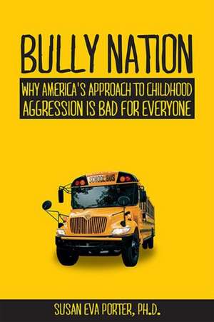 Bully Nation: Why America's Approach to Childhood Aggression Is Bad for Everyone de Susan Eva Porter