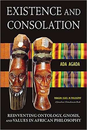 Existence and Consolation: Reinventing Ontology, Gnosis and Values in African Philosophy de Ada Agada