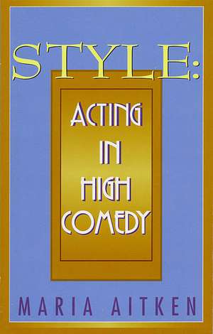 Style: Acting in High Comedy de Maria Aitken