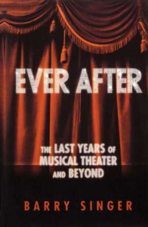 Ever After: The Last Years of Musical Theater and Beyond de Barry Singer