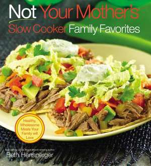 Not Your Mother's Slow Cooker Family Favorites: Healthy, Wholesome Meals Your Family will Love de Beth Hensperger