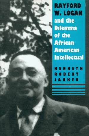 Rayford W. Logan and the Dilemma of the African American Intellectual de Kenneth Robert Janken