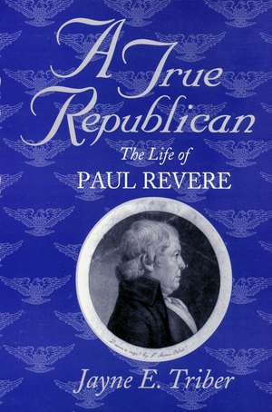 A True Republican: The Life of Paul Revere de Jayne E. Triber