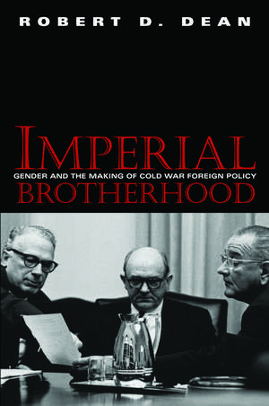 Imperial Brotherhood: Gender and the Making of Cold War Foreign Policy de Robert D. Dean